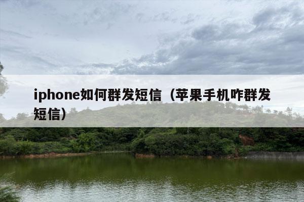 iphone如何群发短信（苹果手机咋群发短信）